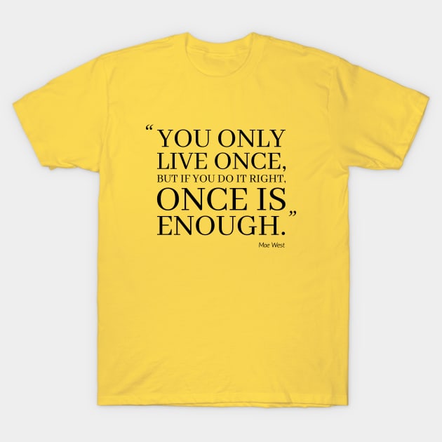 You Only Live Once, But If You Do It Right, Once Is Enough T-Shirt by Marija154